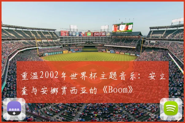 重温2002年世界杯主题音乐:安立奎与安娜贾西亚的《Boom》