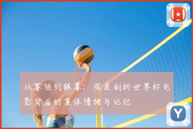 从赛场到银幕：深度剖析世界杯电影背后的集体情绪与记忆