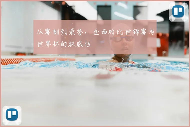 从赛制到荣誉，全面对比世锦赛与世界杯的权威性