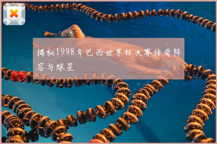 揭秘1998年巴西世界杯决赛传奇阵容与球星