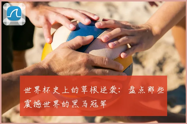 世界杯史上的草根逆袭:盘点那些震撼世界的黑马冠军