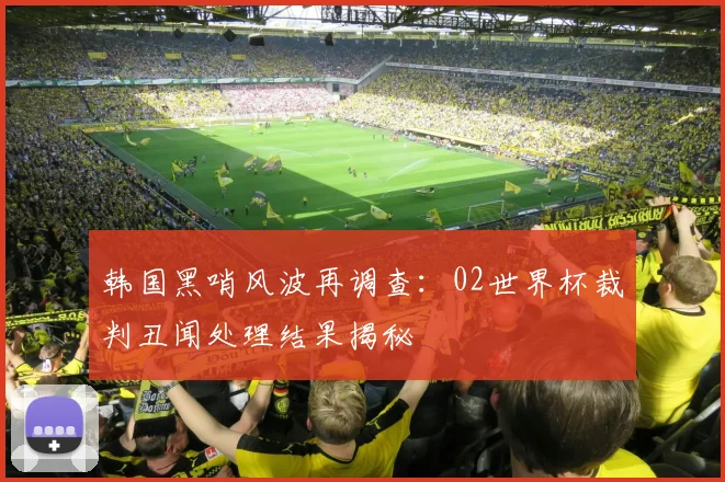 韩国黑哨风波再调查:02世界杯裁判丑闻处理结果揭秘