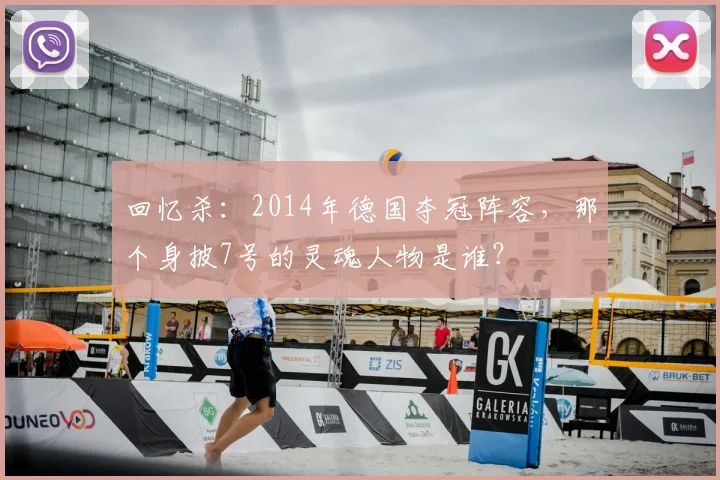 回忆杀：2014年德国夺冠阵容，那个身披7号的灵魂人物是谁？