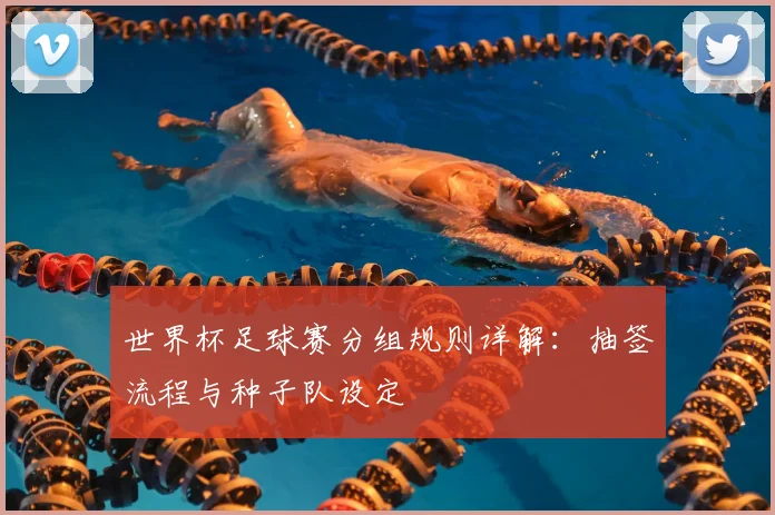 世界杯足球赛分组规则详解：抽签流程与种子队设定