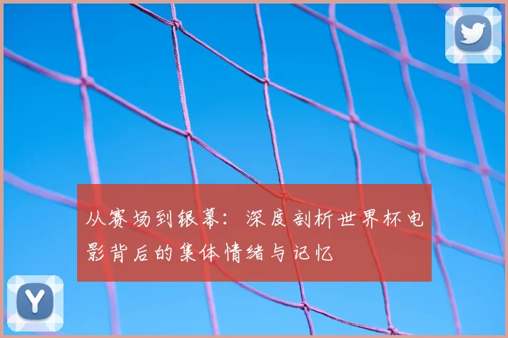 从赛场到银幕：深度剖析世界杯电影背后的集体情绪与记忆