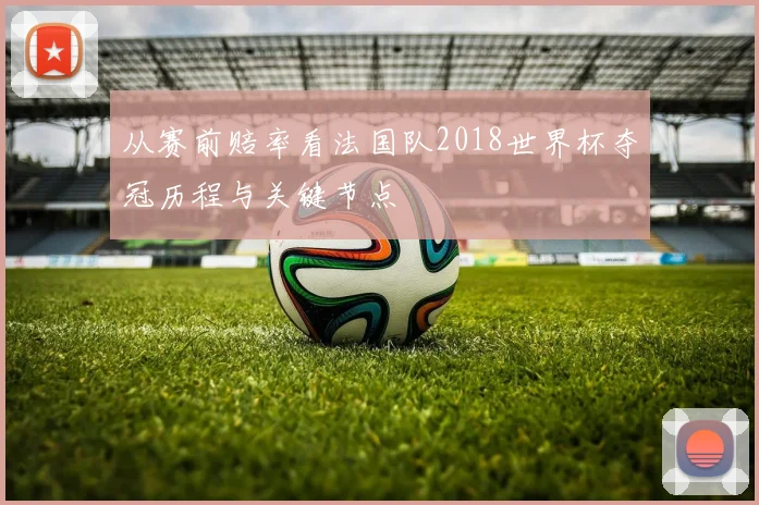 从赛前赔率看法国队2018世界杯夺冠历程与关键节点
