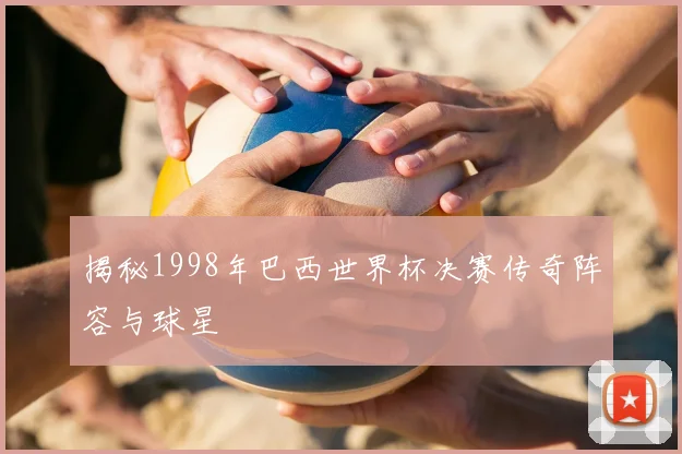 揭秘1998年巴西世界杯决赛传奇阵容与球星