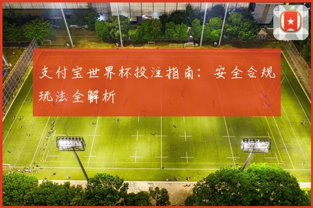 支付宝世界杯投注指南：安全合规玩法全解析