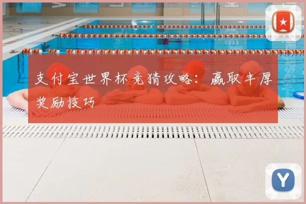 支付宝世界杯竞猜攻略：赢取丰厚奖励技巧