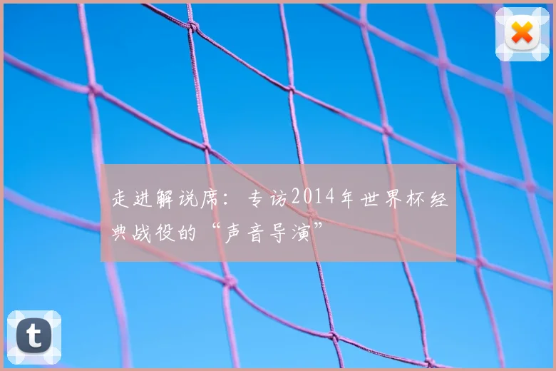 走进解说席:专访2014年世界杯经典战役的“声音导演”