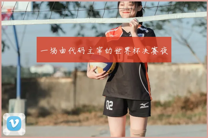 一场由代码主宰的世界杯决赛夜
