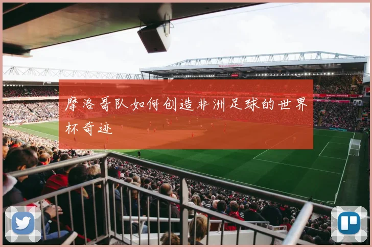 摩洛哥队如何创造非洲足球的世界杯奇迹