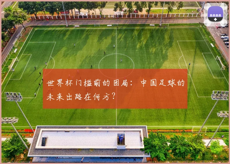 世界杯门槛前的困局:中国足球的未来出路在何方?