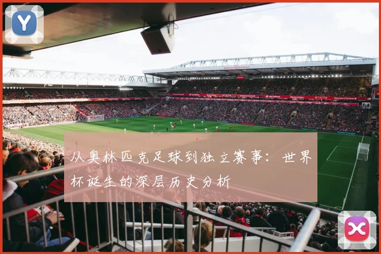 从奥林匹克足球到独立赛事:世界杯诞生的深层历史分析
