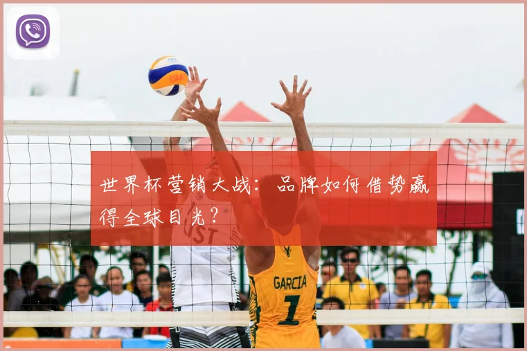 世界杯营销大战:品牌如何借势赢得全球目光?