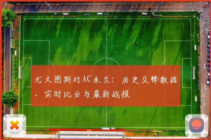 尤文图斯对AC米兰：历史交锋数据、实时比分与最新战报