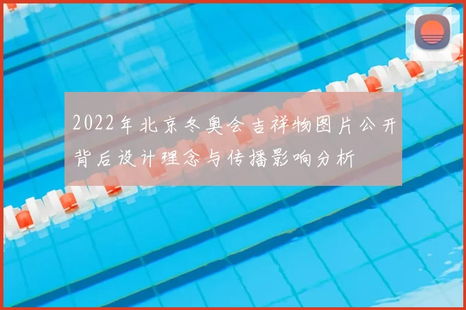 2022年北京冬奥会吉祥物图片公开背后设计理念与传播影响分析