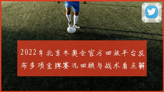 2022年北京冬奥会官方回放平台发布多项金牌赛况回顾与战术看点解析