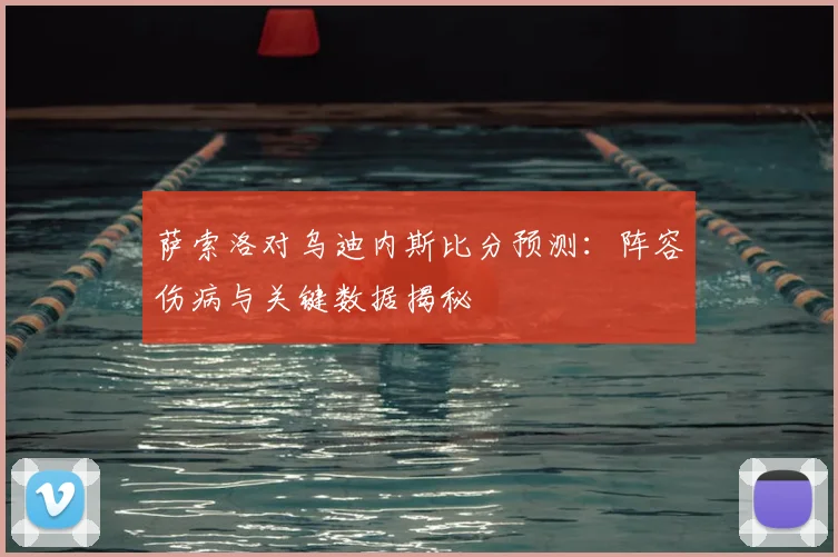 萨索洛对乌迪内斯比分预测:阵容伤病与关键数据揭秘