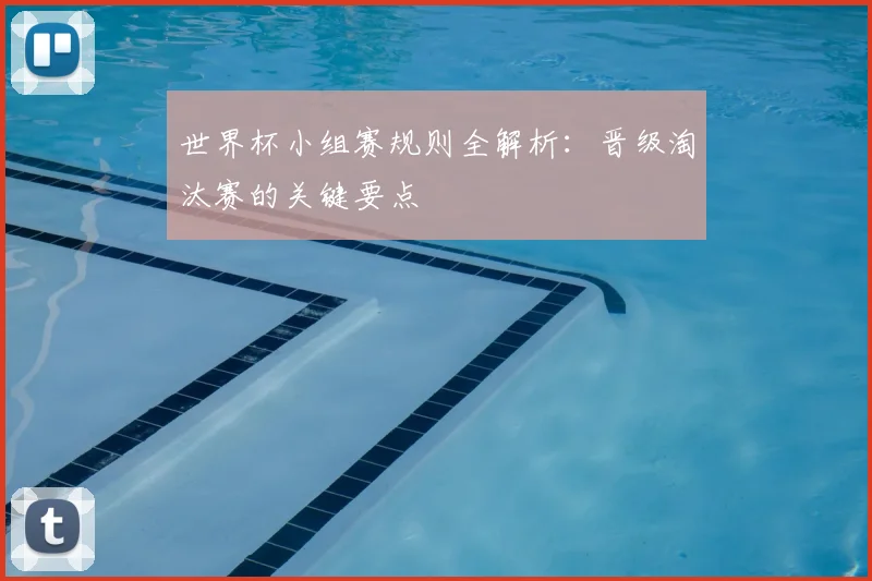 世界杯小组赛规则全解析：晋级淘汰赛的关键要点