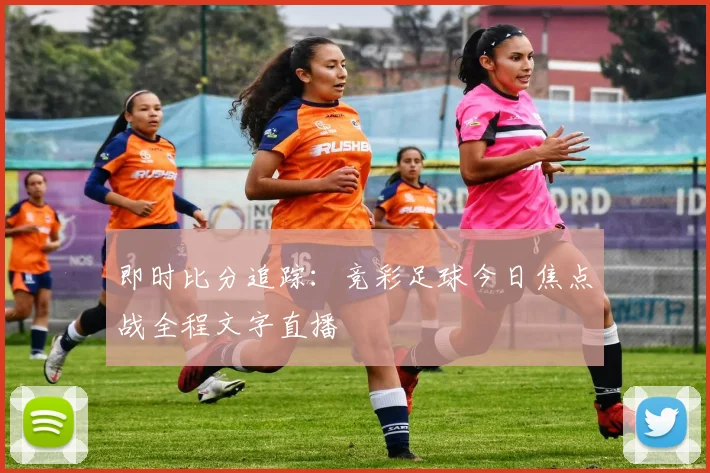 即时比分追踪：竞彩足球今日焦点战全程文字直播