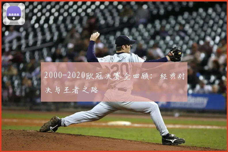 2000-2020欧冠决赛全回顾：经典对决与王者之路