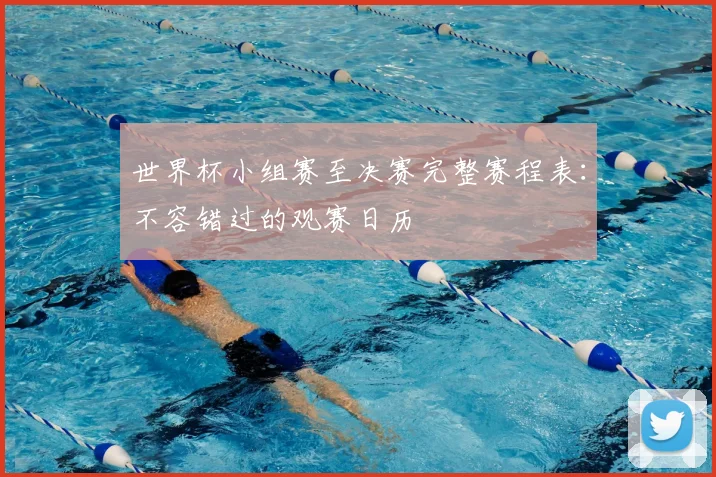 世界杯小组赛至决赛完整赛程表:不容错过的观赛日历