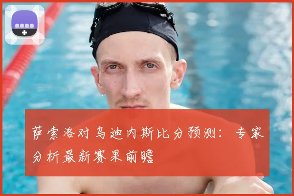 萨索洛对乌迪内斯比分预测:专家分析最新赛果前瞻