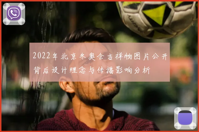 2022年北京冬奥会吉祥物图片公开背后设计理念与传播影响分析