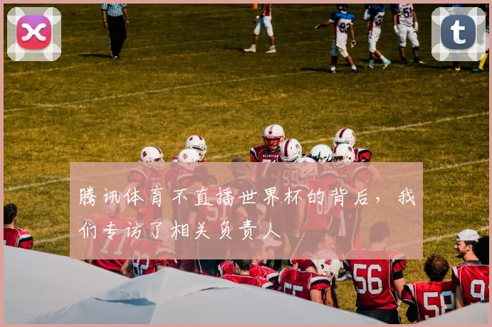 腾讯体育不直播世界杯的背后，我们专访了相关负责人